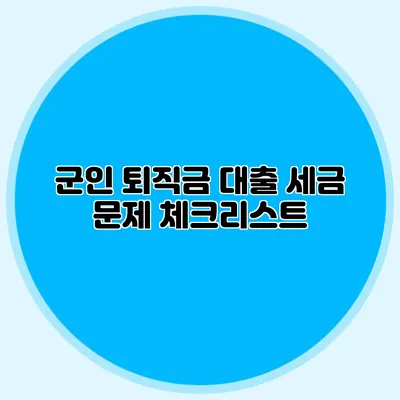 군인 퇴직금 대출 세금 문제 체크리스트