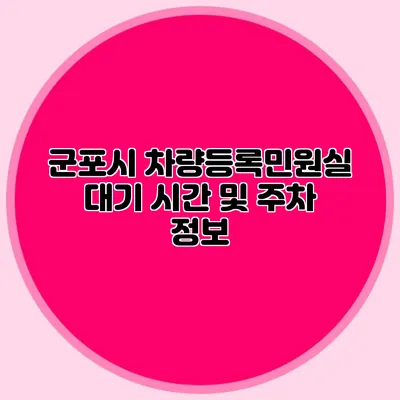 군포시 차량등록민원실 대기 시간 및 주차 정보