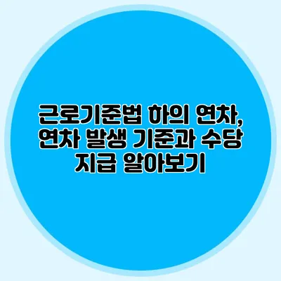 근로기준법 하의 연차, 연차 발생 기준과 수당 지급 알아보기