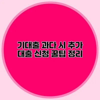 기대출 과다 시 추가 대출 신청 꿀팁 정리