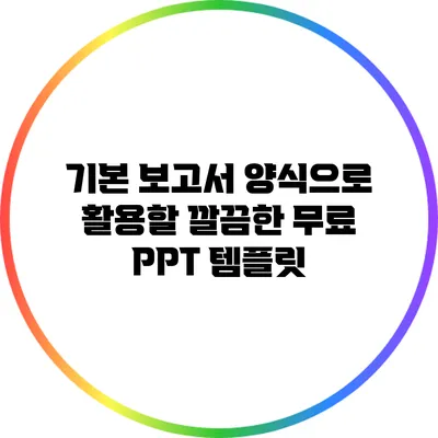 기본 보고서 양식으로 활용할 깔끔한 무료 PPT 템플릿