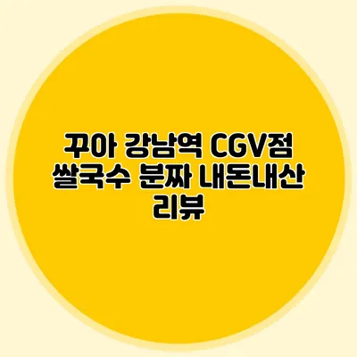꾸아 강남역 CGV점 쌀국수 분짜 내돈내산 리뷰