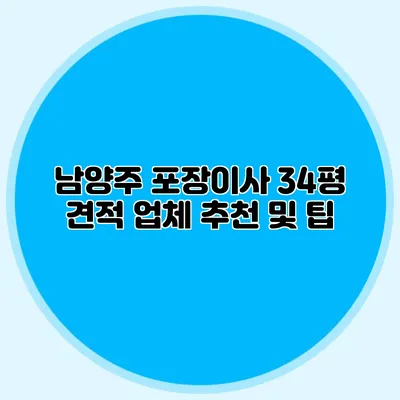남양주 포장이사 34평 견적: 업체 추천 및 팁