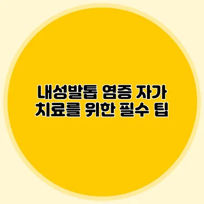 내성발톱 염증 자가 치료를 위한 필수 팁