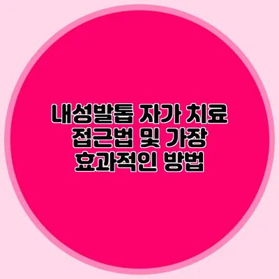 내성발톱 자가 치료 접근법 및 가장 효과적인 방법