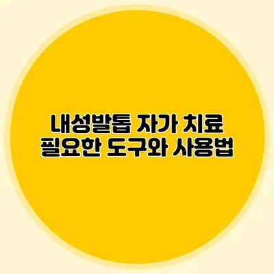 내성발톱 자가 치료: 필요한 도구와 사용법
