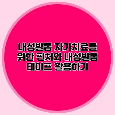 내성발톱 자가치료를 위한 핀처와 내성발톱 테이프 활용하기