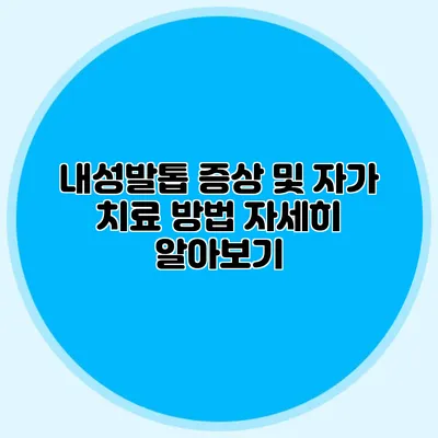 내성발톱 증상 및 자가 치료 방법 자세히 알아보기
