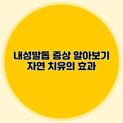 내성발톱 증상 알아보기: 자연 치유의 효과