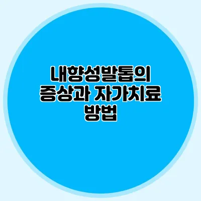 내향성발톱의 증상과 자가치료 방법