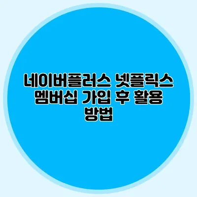 네이버플러스 넷플릭스 멤버십 가입 후 활용 방법