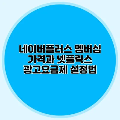 네이버플러스 멤버십 가격과 넷플릭스 광고요금제 설정법