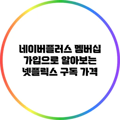 네이버플러스 멤버십 가입으로 알아보는 넷플릭스 구독 가격