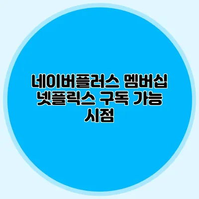 네이버플러스 멤버십 넷플릭스 구독 가능 시점