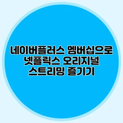 네이버플러스 멤버십으로 넷플릭스 오리지널 스트리밍 즐기기