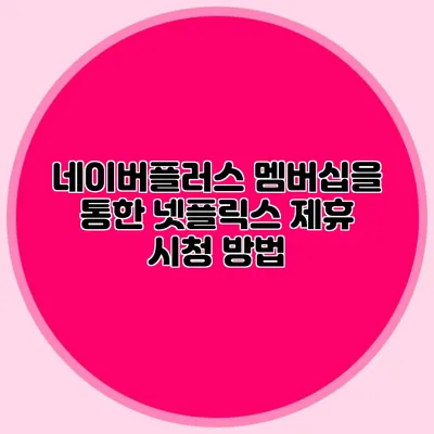 네이버플러스 멤버십을 통한 넷플릭스 제휴 시청 방법