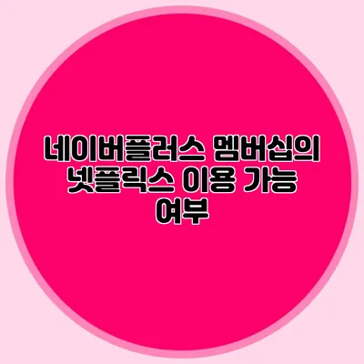 네이버플러스 멤버십의 넷플릭스 이용 가능 여부