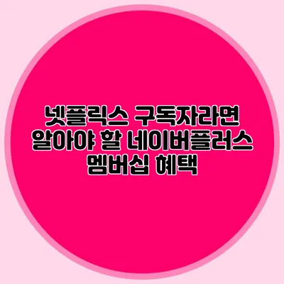 넷플릭스 구독자라면 알아야 할 네이버플러스 멤버십 혜택