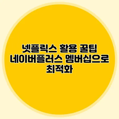 넷플릭스 활용 꿀팁: 네이버플러스 멤버십으로 최적화