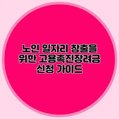 노인 일자리 창출을 위한 고용촉진장려금 신청 가이드