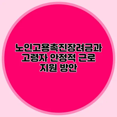 노인고용촉진장려금과 고령자 안정적 근로 지원 방안