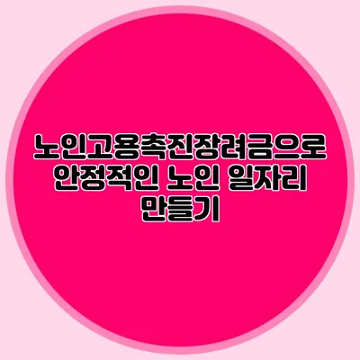 노인고용촉진장려금으로 안정적인 노인 일자리 만들기