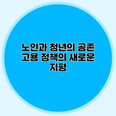 노인과 청년의 공존: 고용 정책의 새로운 지평
