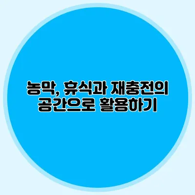 농막, 휴식과 재충전의 공간으로 활용하기