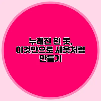 누래진 흰 옷, 이것만으로 새옷처럼 만들기