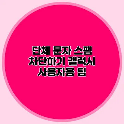 단체 문자 스팸 차단하기: 갤럭시 사용자용 팁