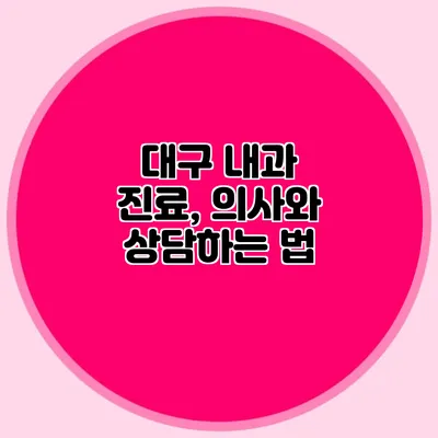 대구 내과 진료, 의사와 상담하는 법