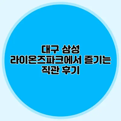 대구 삼성 라이온즈파크에서 즐기는 직관 후기
