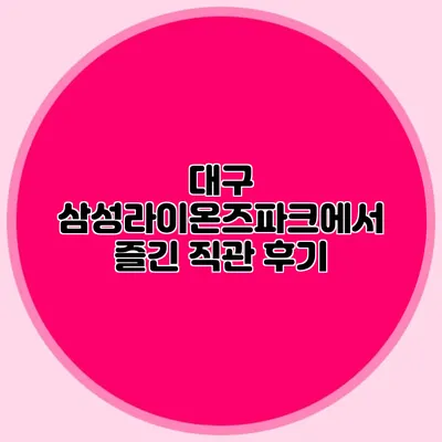 대구 삼성라이온즈파크에서 즐긴 직관 후기