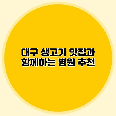 대구 생고기 맛집과 함께하는 병원 추천
