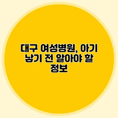 대구 여성병원, 아기 낳기 전 알아야 할 정보