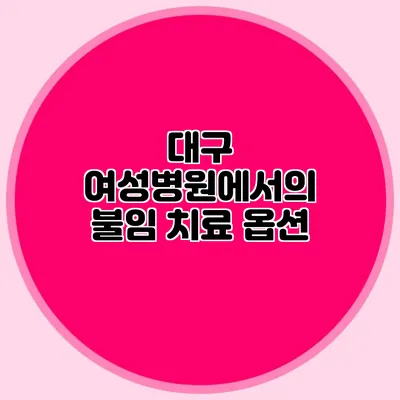 대구 여성병원에서의 불임 치료 옵션