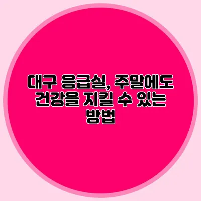 대구 응급실, 주말에도 건강을 지킬 수 있는 방법