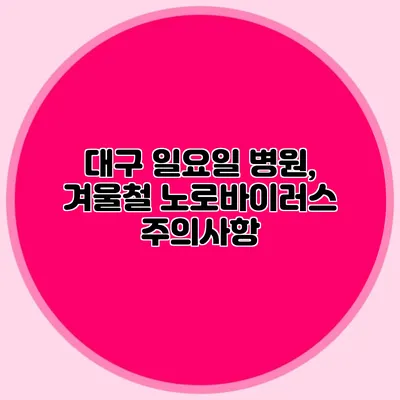 대구 일요일 병원, 겨울철 노로바이러스 주의사항