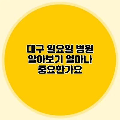 대구 일요일 병원 알아보기: 얼마나 중요한가요?