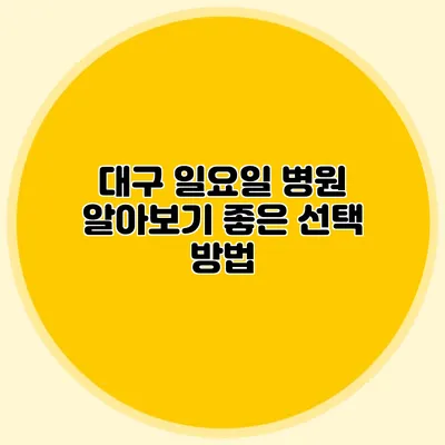 대구 일요일 병원 알아보기: 좋은 선택 방법