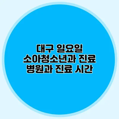 대구 일요일 소아청소년과 진료 병원과 진료 시간