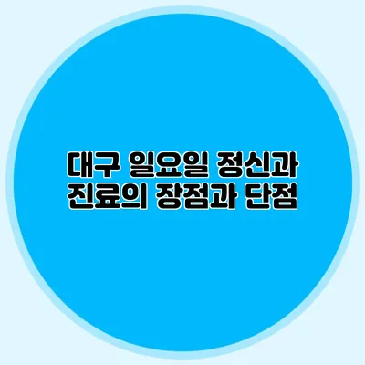대구 일요일 정신과 진료의 장점과 단점
