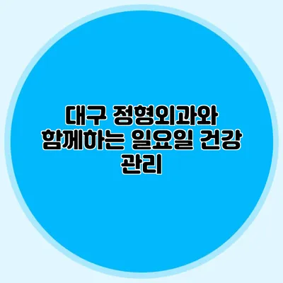 대구 정형외과와 함께하는 일요일 건강 관리