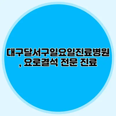 대구달서구일요일진료병원, 요로결석 전문 진료