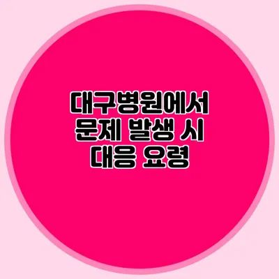 대구병원에서 문제 발생 시 대응 요령
