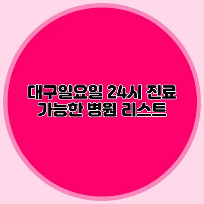 대구일요일 24시 진료 가능한 병원 리스트