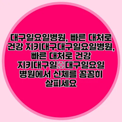 대구일요일병원, 빠른 대처로 건강 지키대구대구일요일병원, 빠른 대처로 건강 지키대구일�대구일요일 병원에서 신체를 꼼꼼히 살피세요