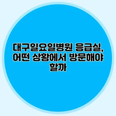 대구일요일병원 응급실, 어떤 상황에서 방문해야 할까?