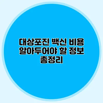 대상포진 백신 비용: 알아두어야 할 정보 총정리