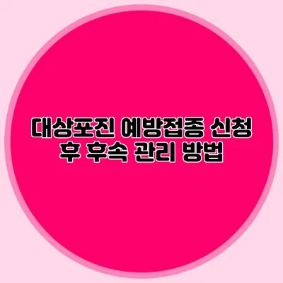 대상포진 예방접종 신청 후 후속 관리 방법